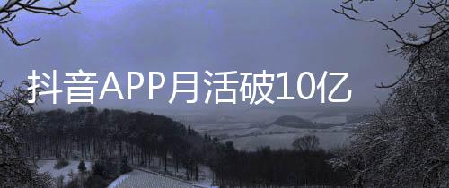 每人每天P月亿以上抖音活破平均小时刷1