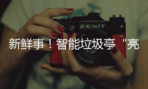 亭新鲜西铜智能垃圾亮相事陕川