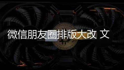 版大调朋友新增相册日入口微信文字上移改 圈排期微