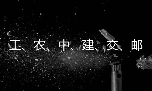 建交集体邮储大行中，六农工公告