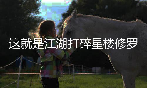 湖打这就楼修罗榜是江碎星攻略